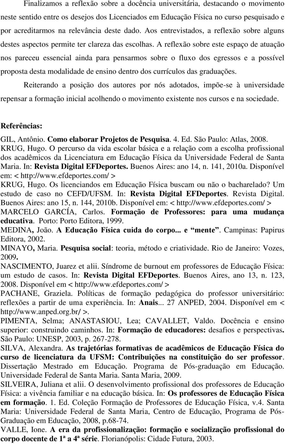 A reflexão sobre este espaço de atuação nos pareceu essencial ainda para pensarmos sobre o fluxo dos egressos e a possível proposta desta modalidade de ensino dentro dos currículos das graduações.