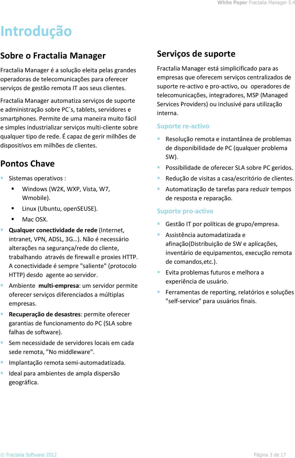 Permite de uma maneira muito fácil e simples industrializar serviços multi-cliente sobre qualquer tipo de rede. É capaz de gerir milhões de dispositívos em milhões de clientes.