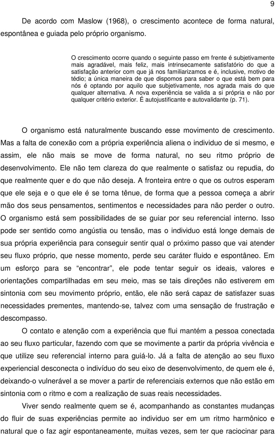 inclusive, motivo de tédio; a única maneira de que dispomos para saber o que está bem para nós é optando por aquilo que subjetivamente, nos agrada mais do que qualquer alternativa.