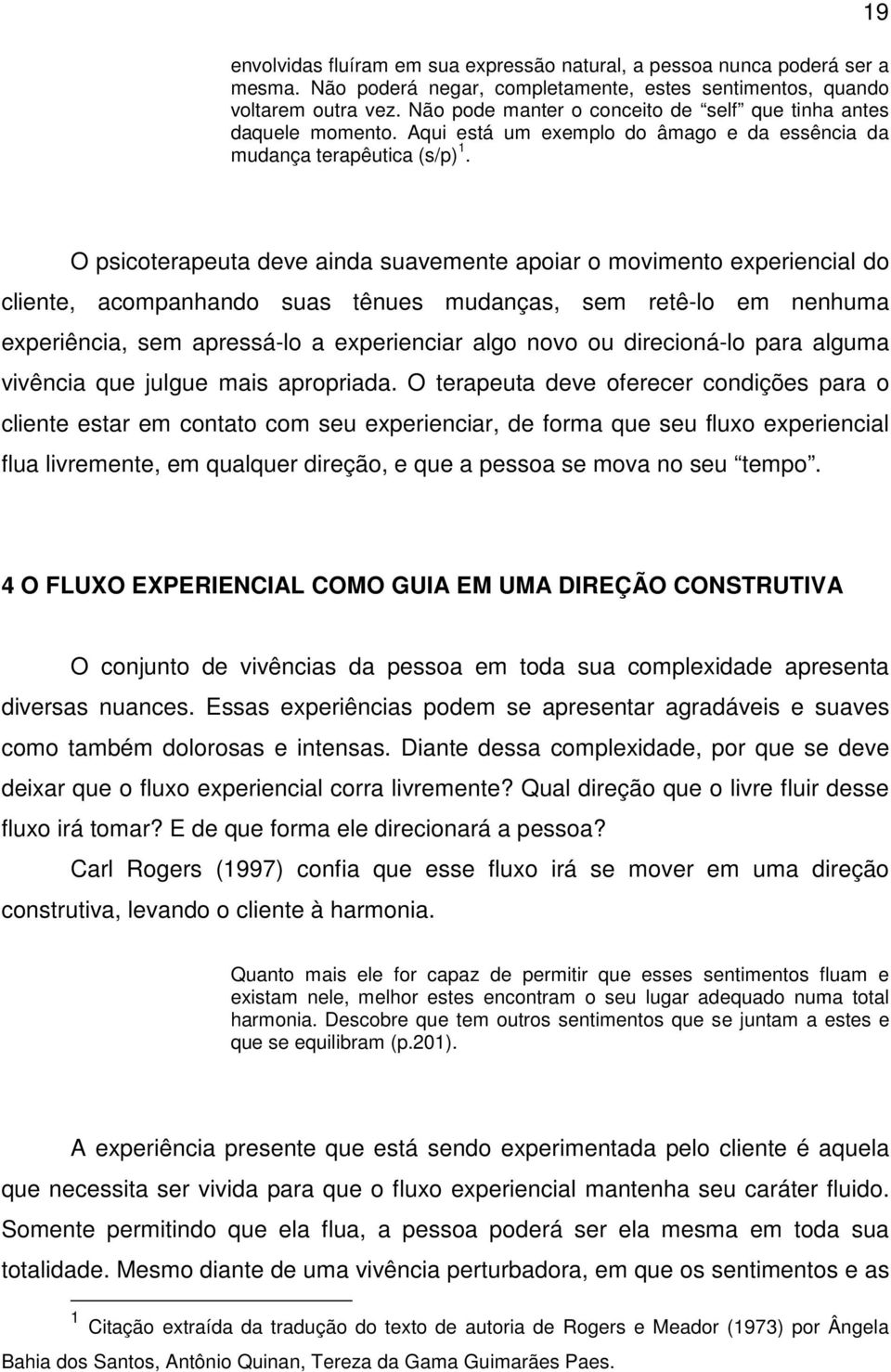 O psicoterapeuta deve ainda suavemente apoiar o movimento experiencial do cliente, acompanhando suas tênues mudanças, sem retê-lo em nenhuma experiência, sem apressá-lo a experienciar algo novo ou