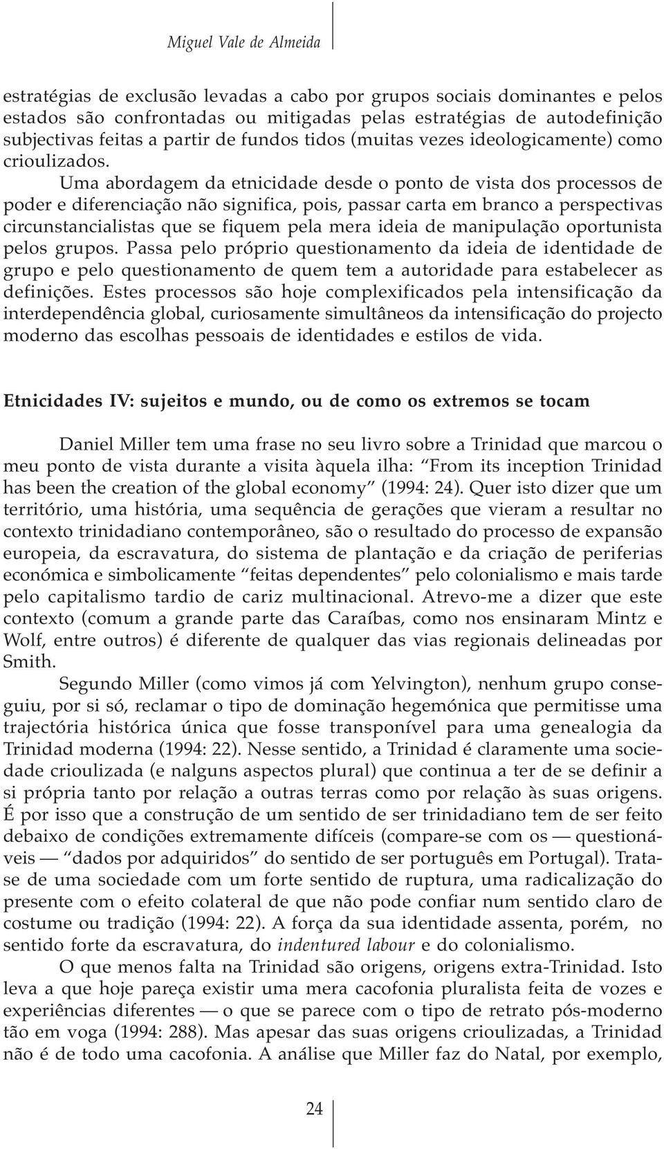 Uma abordagem da etnicidade desde o ponto de vista dos processos de poder e diferenciação não significa, pois, passar carta em branco a perspectivas circunstancialistas que se fiquem pela mera ideia