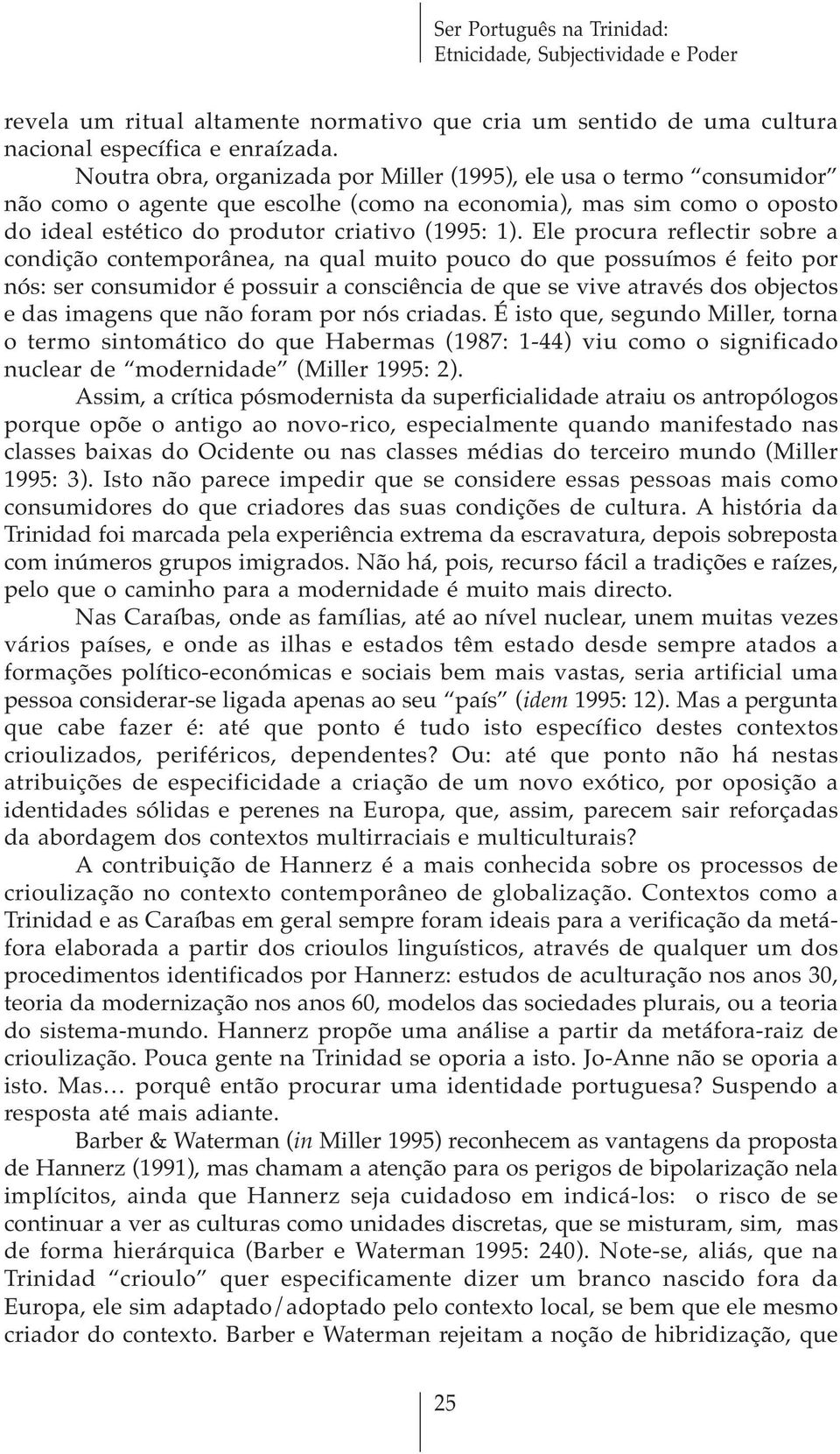 Ele procura reflectir sobre a condição contemporânea, na qual muito pouco do que possuímos é feito por nós: ser consumidor é possuir a consciência de que se vive através dos objectos e das imagens