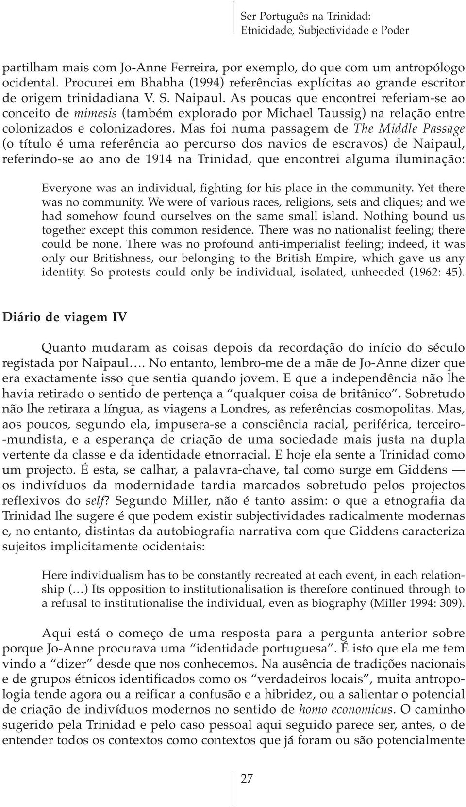 Mas foi numa passagem de The Middle Passage (o título é uma referência ao percurso dos navios de escravos) de Naipaul, referindo-se ao ano de 1914 na Trinidad, que encontrei alguma iluminação: