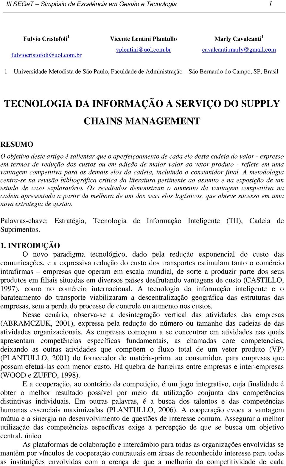 salientar que o aperfeiçoamento de cada elo desta cadeia do valor - expresso em termos de redução dos custos ou em adição de maior valor ao vetor produto - reflete em uma vantagem competitiva para os