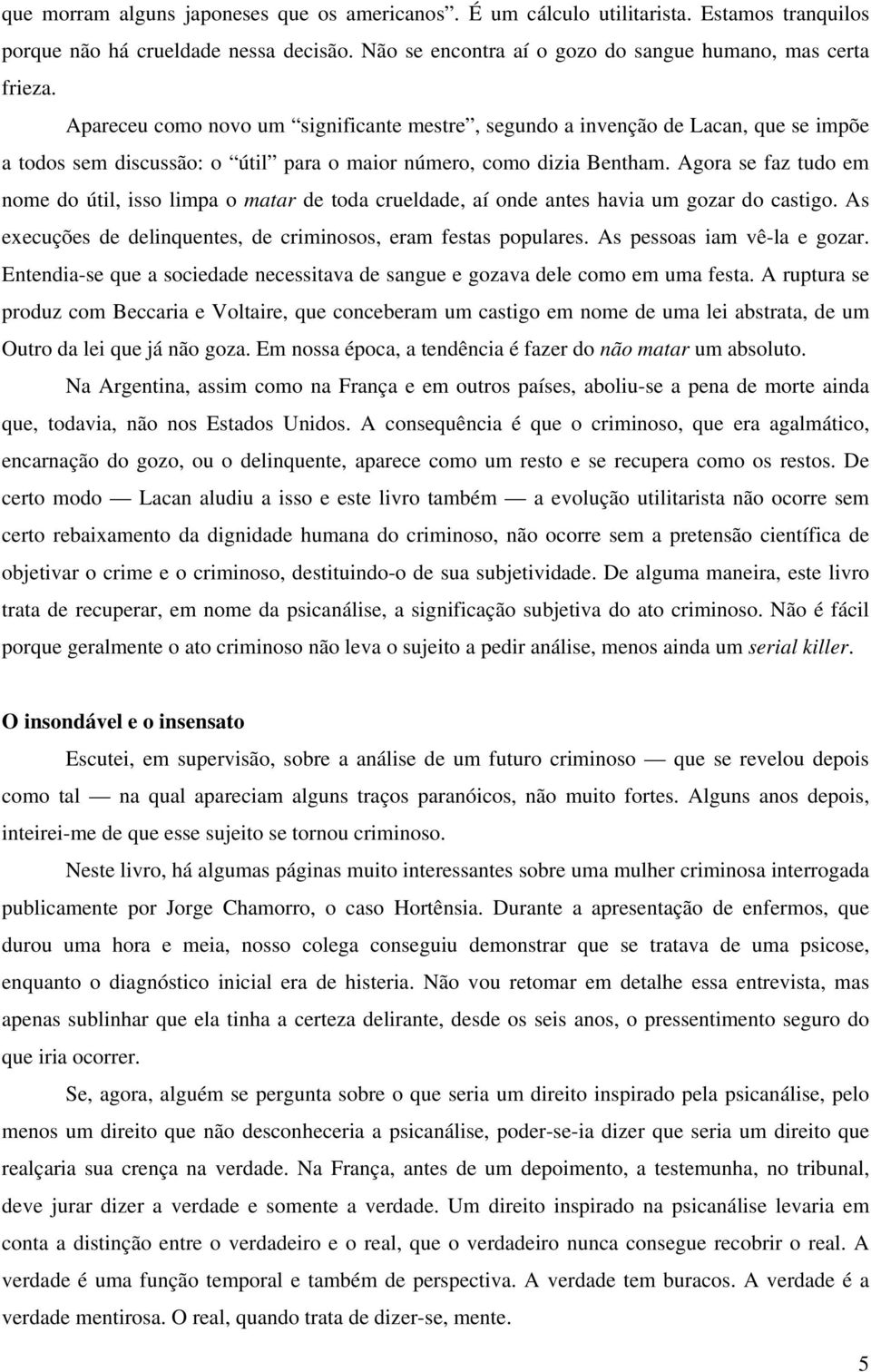 Agora se faz tudo em nome do útil, isso limpa o matar de toda crueldade, aí onde antes havia um gozar do castigo. As execuções de delinquentes, de criminosos, eram festas populares.