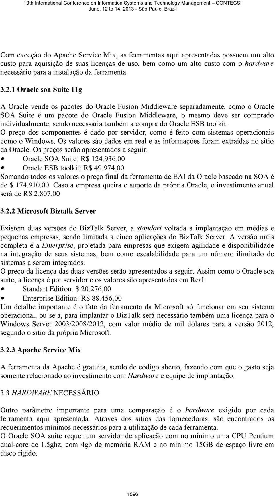 1 Oracle soa Suite 11g A Oracle vende os pacotes do Oracle Fusion Middleware separadamente, como o Oracle SOA Suite é um pacote do Oracle Fusion Middleware, o mesmo deve ser comprado individualmente,