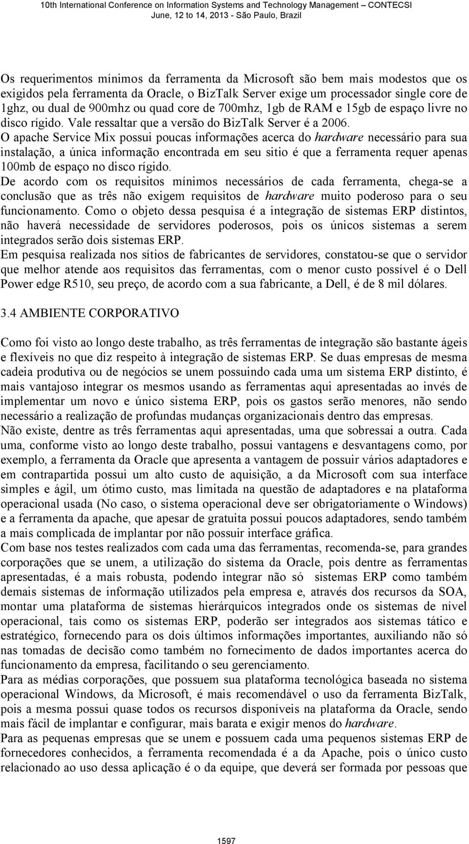 O apache Service Mix possui poucas informações acerca do hardware necessário para sua instalação, a única informação encontrada em seu sitio é que a ferramenta requer apenas 100mb de espaço no disco