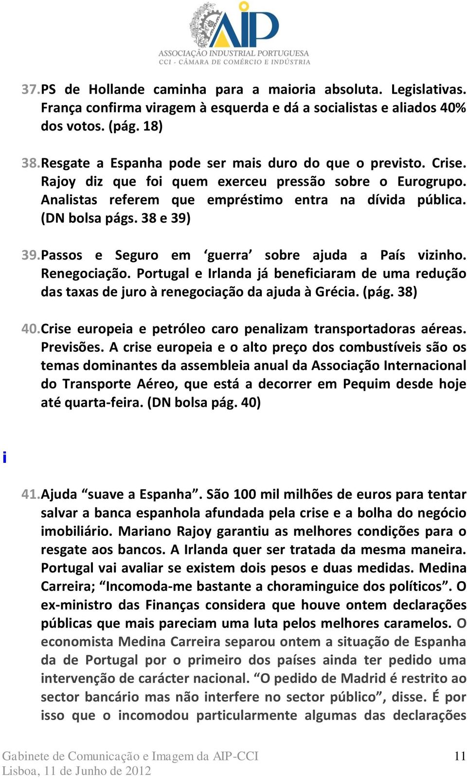 38 e 39) 39. Passos e Seguro em guerra sobre ajuda a País vizinho. Renegociação. Portugal e Irlanda já beneficiaram de uma redução das taxas de juro à renegociação da ajuda à Grécia. (pág. 38) 40.