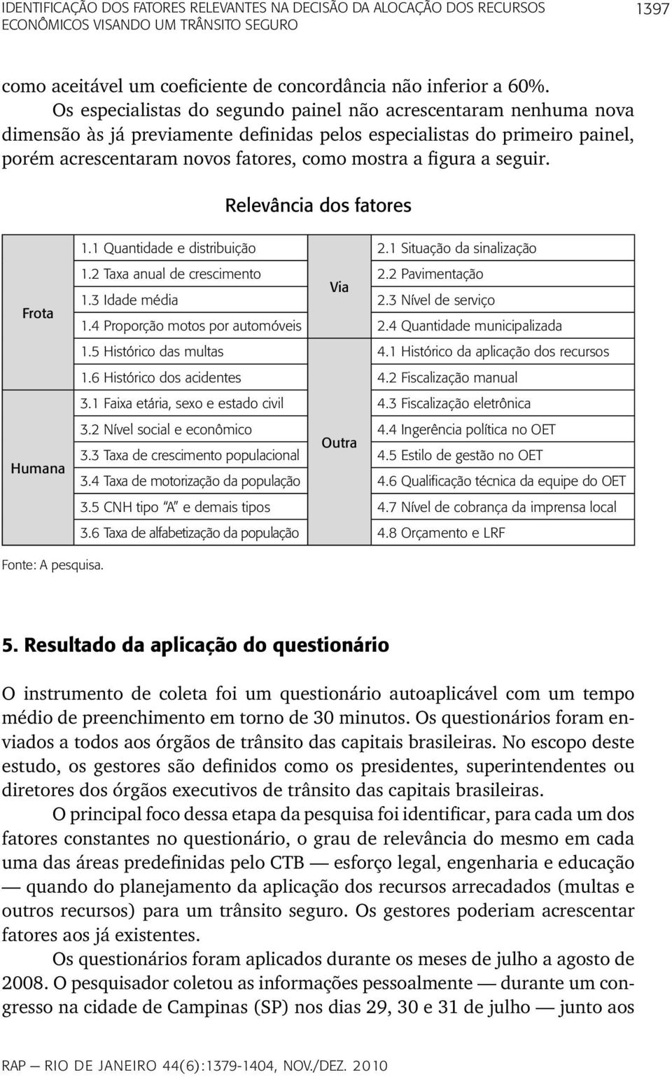 a seguir. Relevância dos fatores Frota Humana 1.1 Quantidade e distribuição 2.1 Situação da sinalização 1.2 Taxa anual de crescimento 2.2 Pavimentação Via 1.3 Idade média 2.3 Nível de serviço 1.