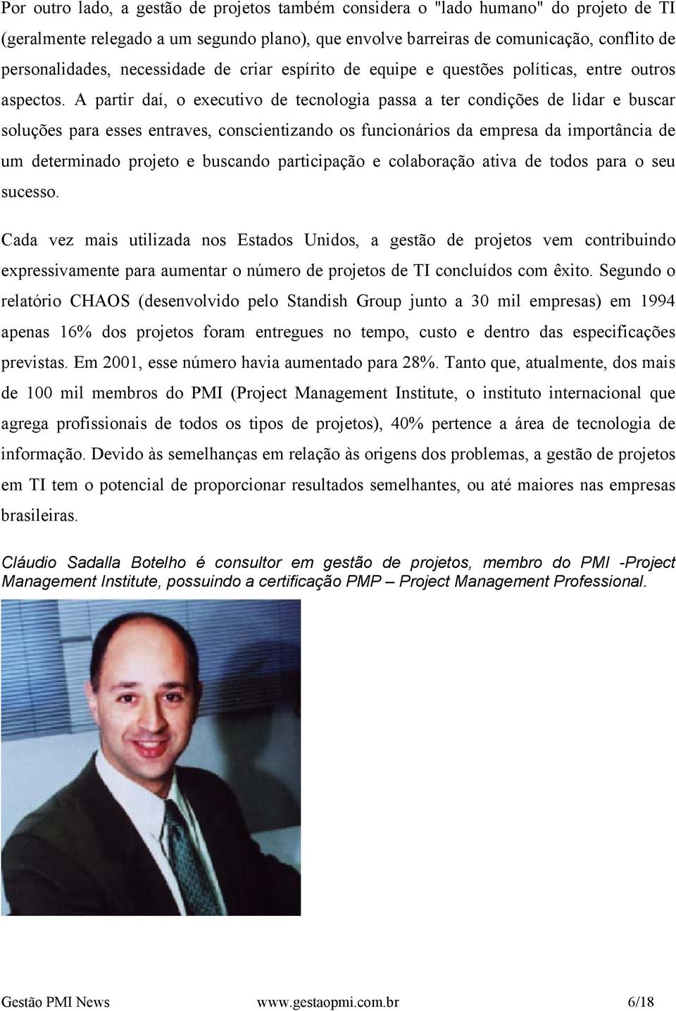 A partir daí, o executivo de tecnologia passa a ter condições de lidar e buscar soluções para esses entraves, conscientizando os funcionários da empresa da importância de um determinado projeto e