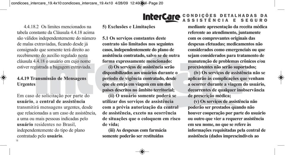 4.18 o usuário em cujo nome estiver registrada a bagagem extraviada. 4.4.19 Transmissão de Mensagens Urgentes Em caso de solicitação por parte do usuário, a central de assistência transmitirá