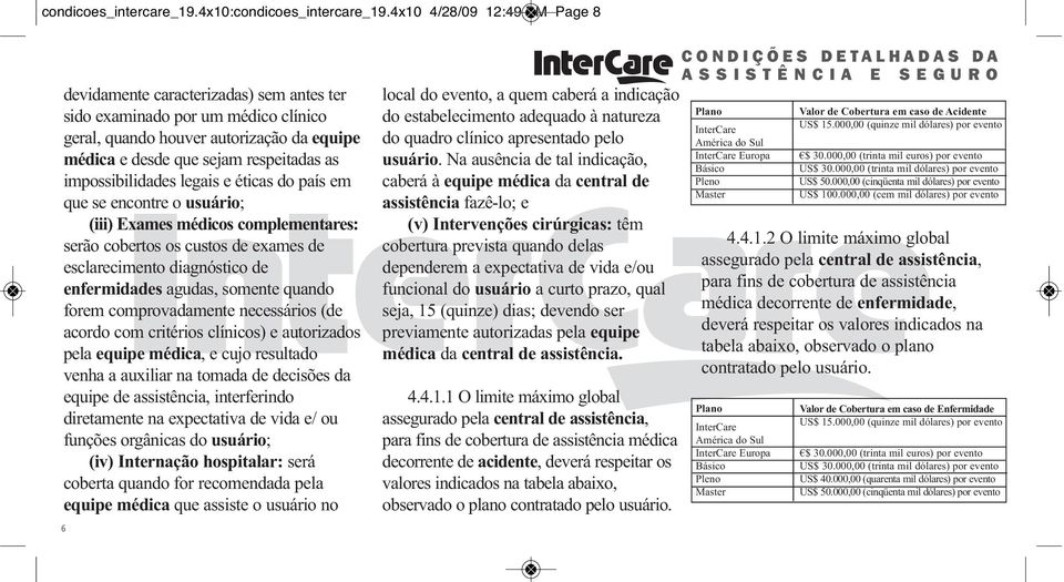 impossibilidades legais e éticas do país em que se encontre o usuário; (iii) Exames médicos complementares: serão cobertos os custos de exames de esclarecimento diagnóstico de enfermidades agudas,