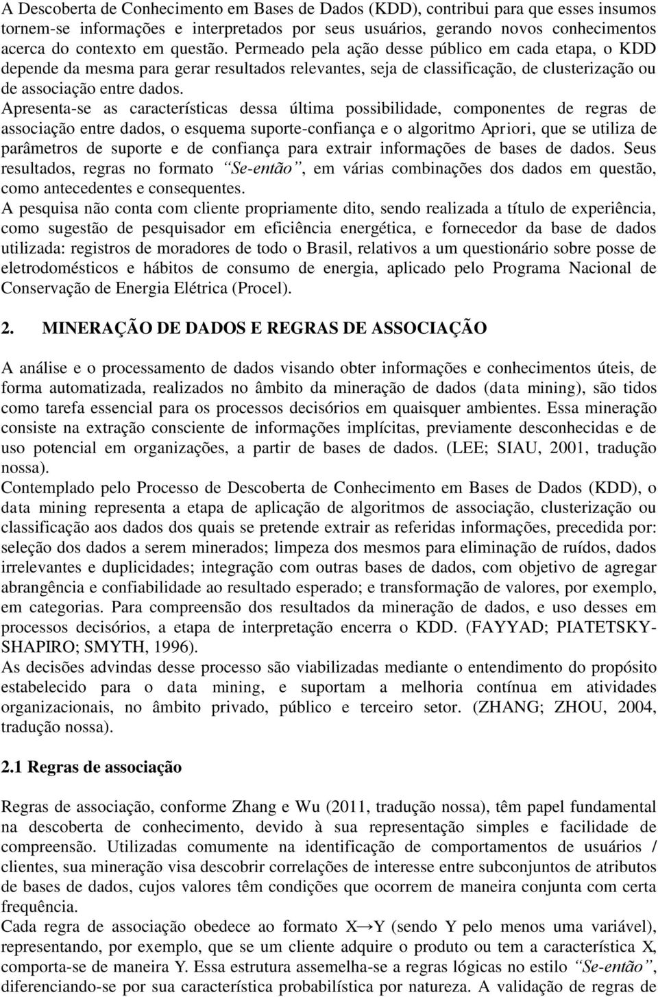 Apresenta-se as características dessa última possibilidade, componentes de regras de associação entre dados, o esquema suporte-confiança e o algoritmo Apriori, que se utiliza de parâmetros de suporte