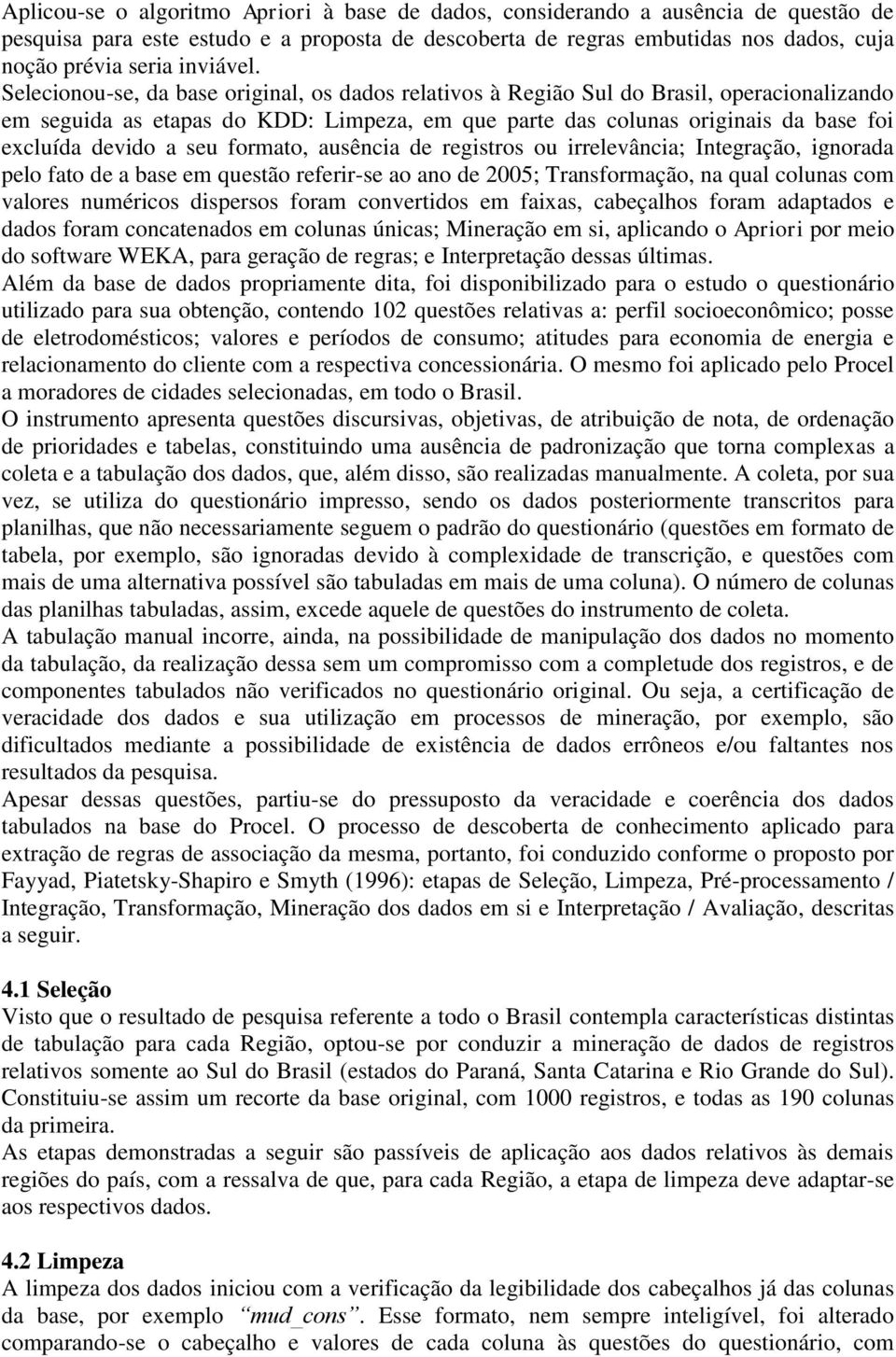 Selecionou-se, da base original, os dados relativos à Região Sul do Brasil, operacionalizando em seguida as etapas do KDD: Limpeza, em que parte das colunas originais da base foi excluída devido a