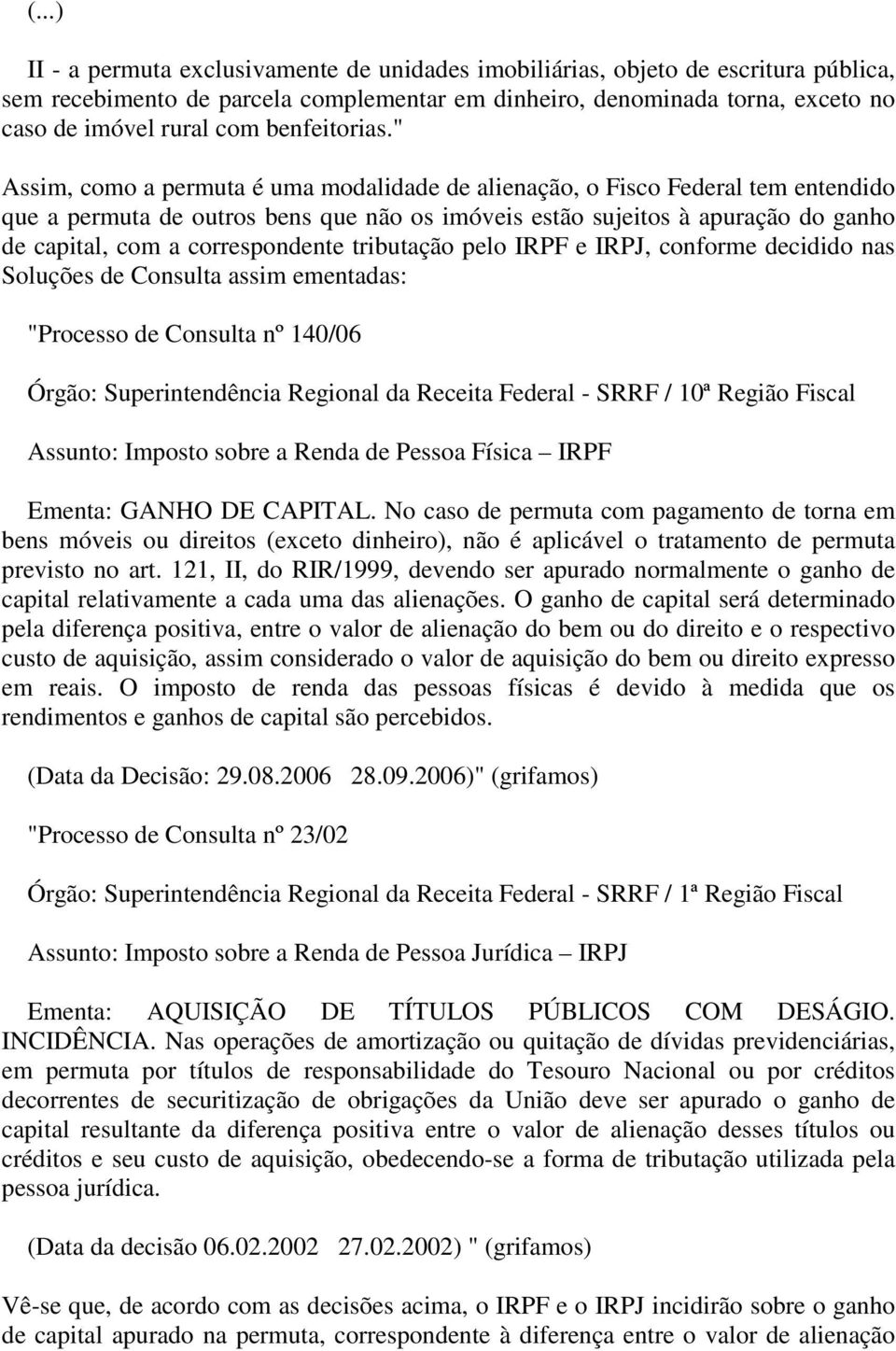 " Assim, como a permuta é uma modalidade de alienação, o Fisco Federal tem entendido que a permuta de outros bens que não os imóveis estão sujeitos à apuração do ganho de capital, com a