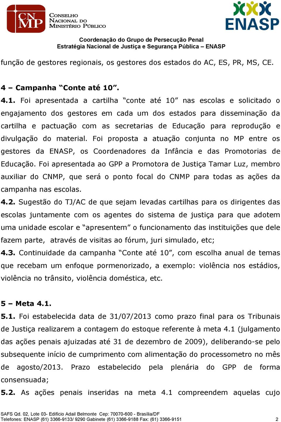 Foi apresentada a cartilha conte até 10 nas escolas e solicitado o engajamento dos gestores em cada um dos estados para disseminação da cartilha e pactuação com as secretarias de Educação para