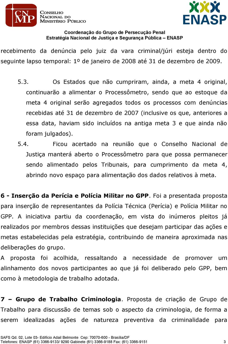 Os Estados que não cumpriram, ainda, a meta 4 original, continuarão a alimentar o Processômetro, sendo que ao estoque da meta 4 original serão agregados todos os processos com denúncias recebidas até