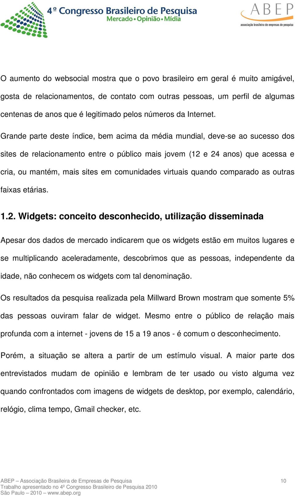 Grande parte deste índice, bem acima da média mundial, deve-se ao sucesso dos sites de relacionamento entre o público mais jovem (12 e 24 anos) que acessa e cria, ou mantém, mais sites em comunidades