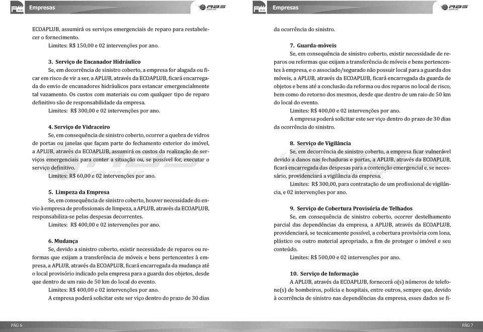 hidráulicos para estancar emergencialmente tal vazamento. Os custos com materiais ou com qualquer tipo de reparo definitivo são de responsabilidade da empresa.