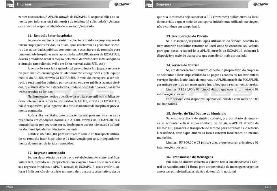 Remoção Inter-hospitalar Se, em decorrência de sinistro coberto ocorrido na empresa, resultarem empregados feridos, os quais, após receberem os primeiros socorros das autoridades públicas