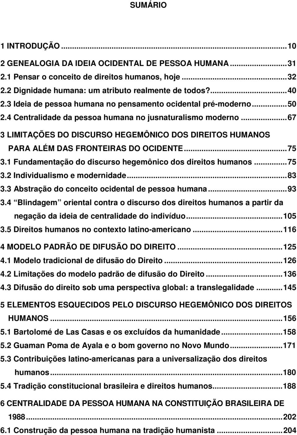 ..67 3 LIMITAÇÕES DO DISCURSO HEGEMÔNICO DOS DIREITOS HUMANOS PARA ALÉM DAS FRONTEIRAS DO OCIDENTE...75 3.1 Fundamentação do discurso hegemônico dos direitos humanos...75 3.2 Individualismo e modernidade.