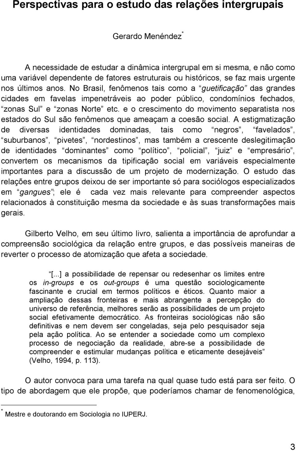 No Brasil, fenômenos tais como a guetificação das grandes cidades em favelas impenetráveis ao poder público, condomínios fechados, zonas Sul e zonas Norte etc.