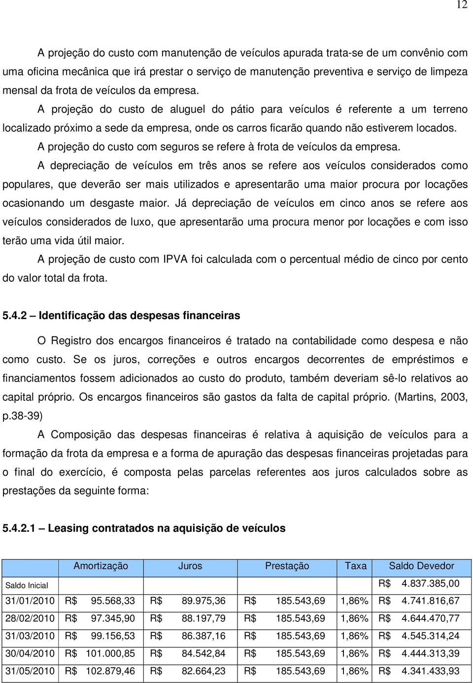 A projeção do custo com seguros se refere à frota de veículos da empresa.