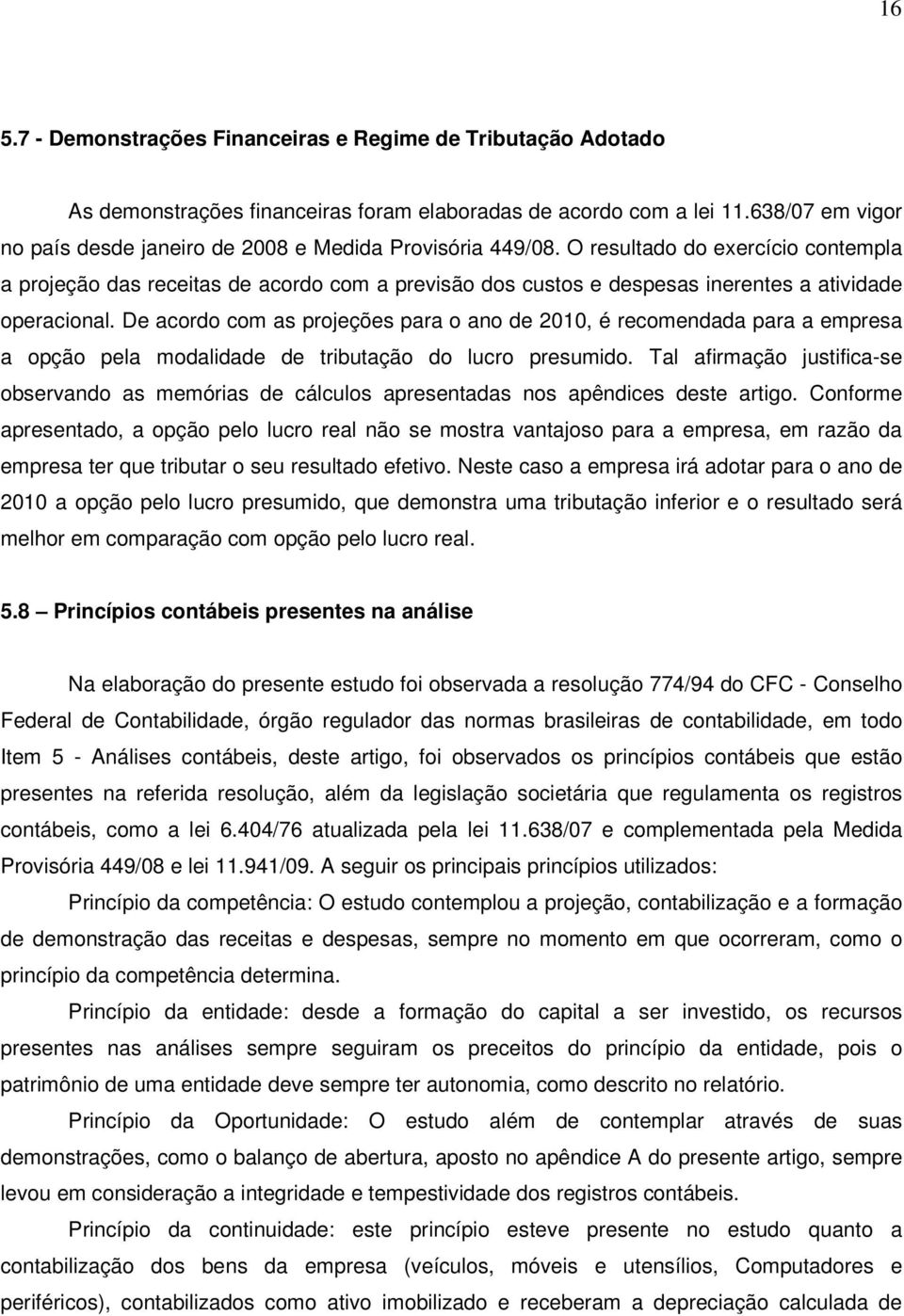 O resultado do exercício contempla a projeção das receitas de acordo com a previsão dos custos e despesas inerentes a atividade operacional.