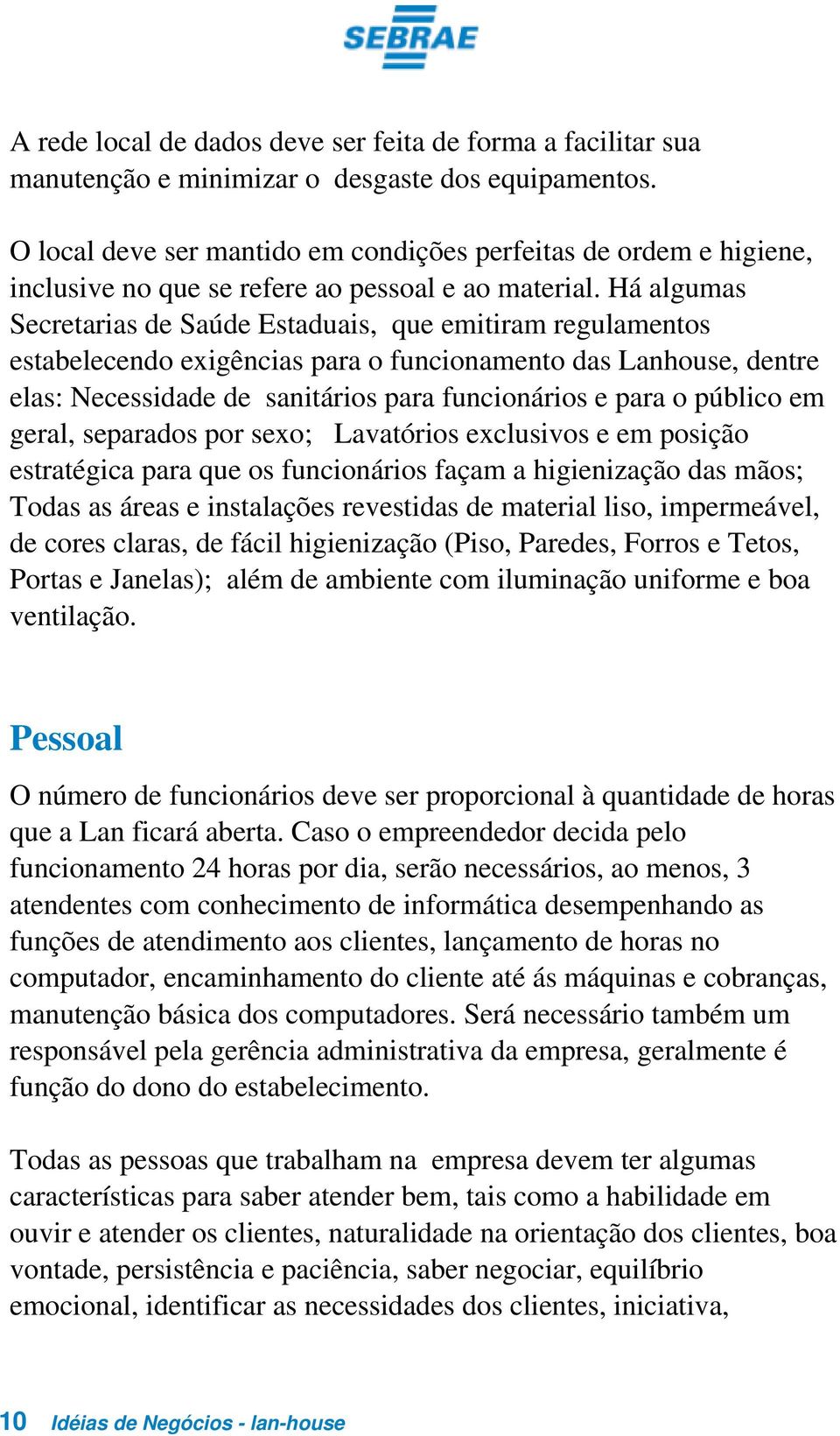 Há algumas Secretarias de Saúde Estaduais, que emitiram regulamentos estabelecendo exigências para o funcionamento das Lanhouse, dentre elas: Necessidade de sanitários para funcionários e para o