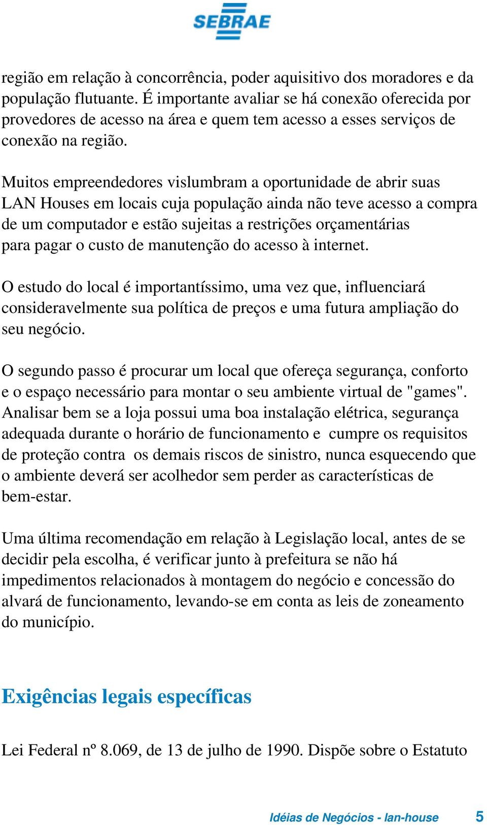 Muitos empreendedores vislumbram a oportunidade de abrir suas LAN Houses em locais cuja população ainda não teve acesso a compra de um computador e estão sujeitas a restrições orçamentárias para