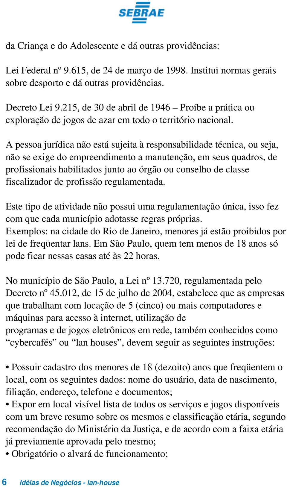 A pessoa jurídica não está sujeita à responsabilidade técnica, ou seja, não se exige do empreendimento a manutenção, em seus quadros, de profissionais habilitados junto ao órgão ou conselho de classe