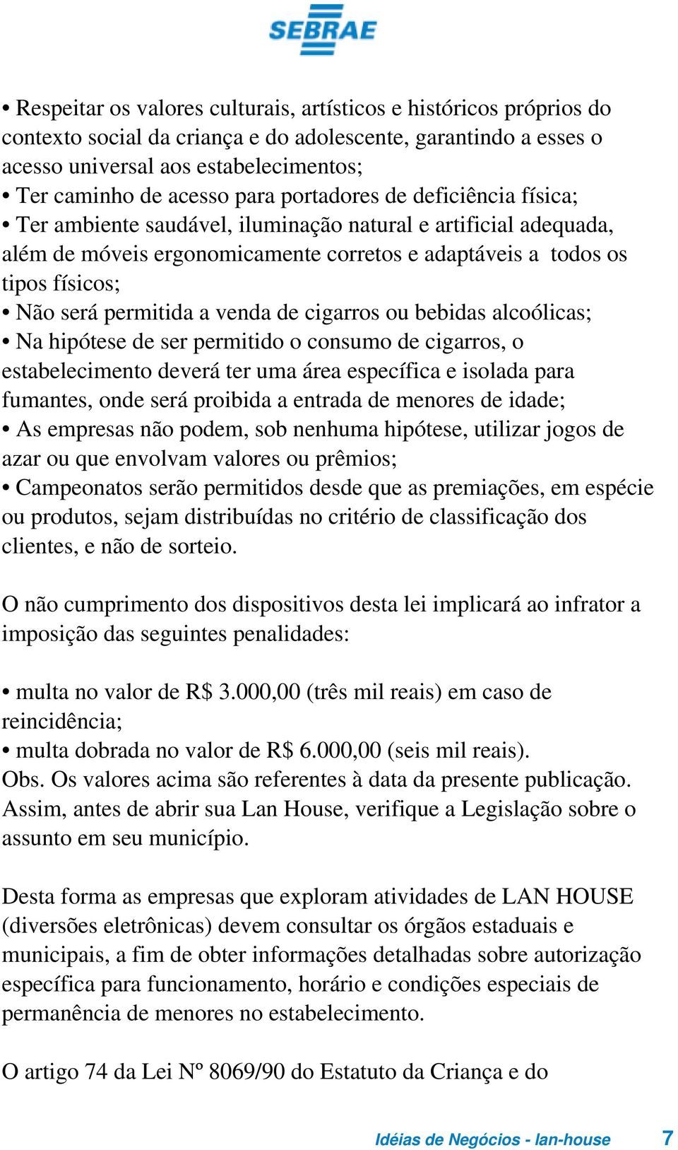 venda de cigarros ou bebidas alcoólicas; Na hipótese de ser permitido o consumo de cigarros, o estabelecimento deverá ter uma área específica e isolada para fumantes, onde será proibida a entrada de