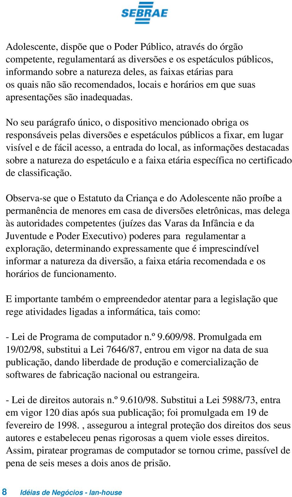 No seu parágrafo único, o dispositivo mencionado obriga os responsáveis pelas diversões e espetáculos públicos a fixar, em lugar visível e de fácil acesso, a entrada do local, as informações