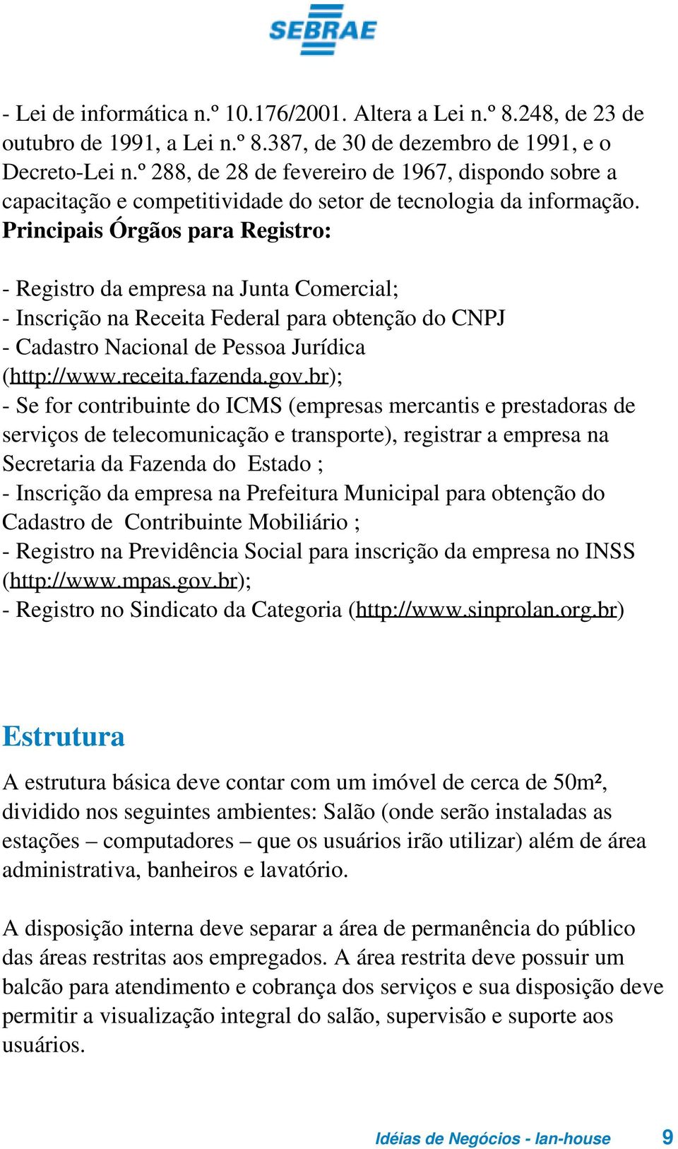 Principais Órgãos para Registro: - Registro da empresa na Junta Comercial; - Inscrição na Receita Federal para obtenção do CNPJ - Cadastro Nacional de Pessoa Jurídica (http://www.receita.fazenda.gov.