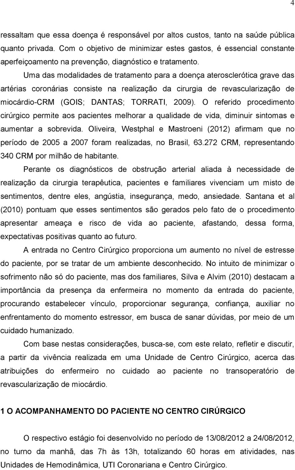 Uma das modalidades de tratamento para a doença aterosclerótica grave das artérias coronárias consiste na realização da cirurgia de revascularização de miocárdio-crm (GOIS; DANTAS; TORRATI, 2009).