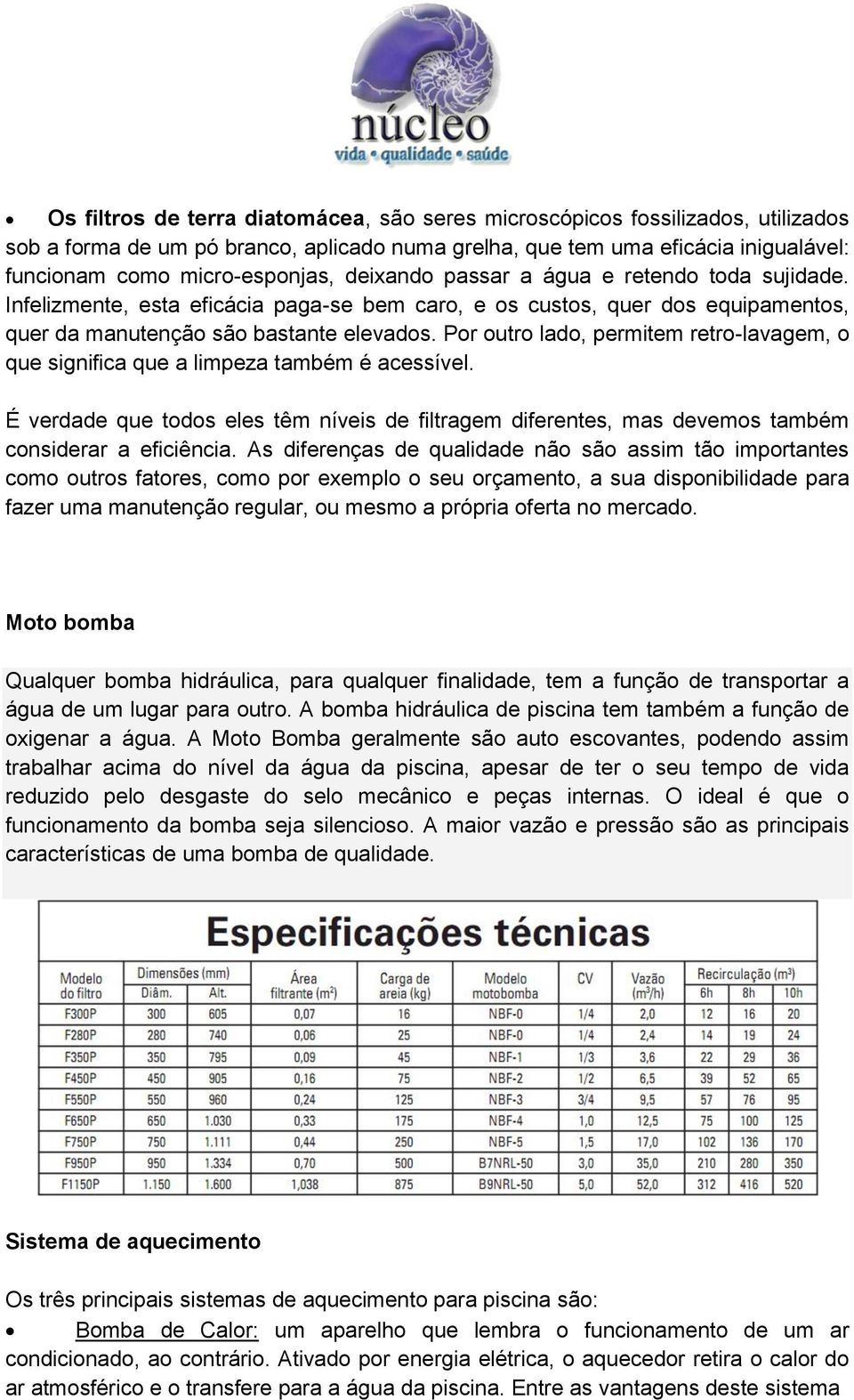 Por outro lado, permitem retro-lavagem, o que significa que a limpeza também é acessível. É verdade que todos eles têm níveis de filtragem diferentes, mas devemos também considerar a eficiência.