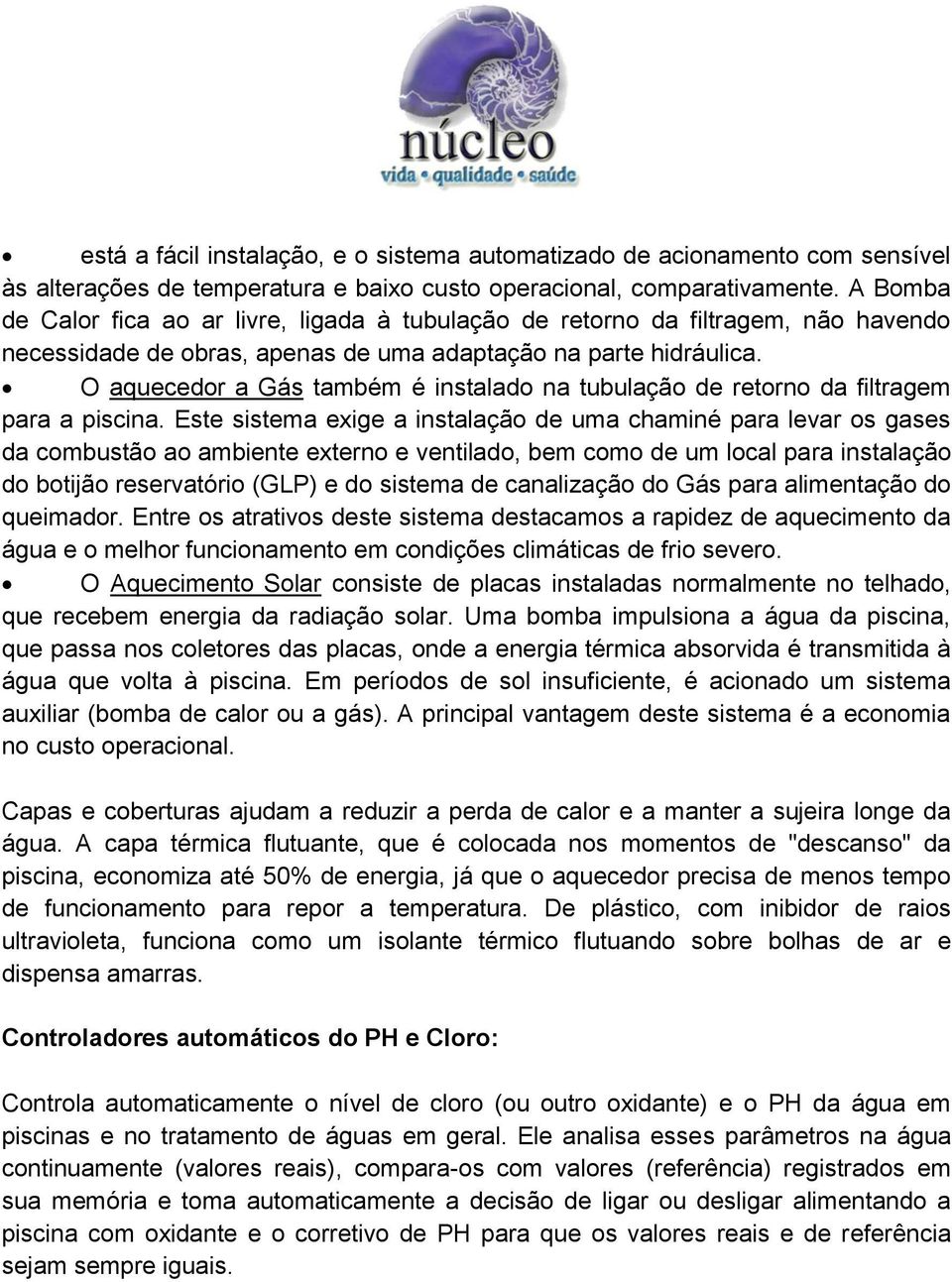 O aquecedor a Gás também é instalado na tubulação de retorno da filtragem para a piscina.