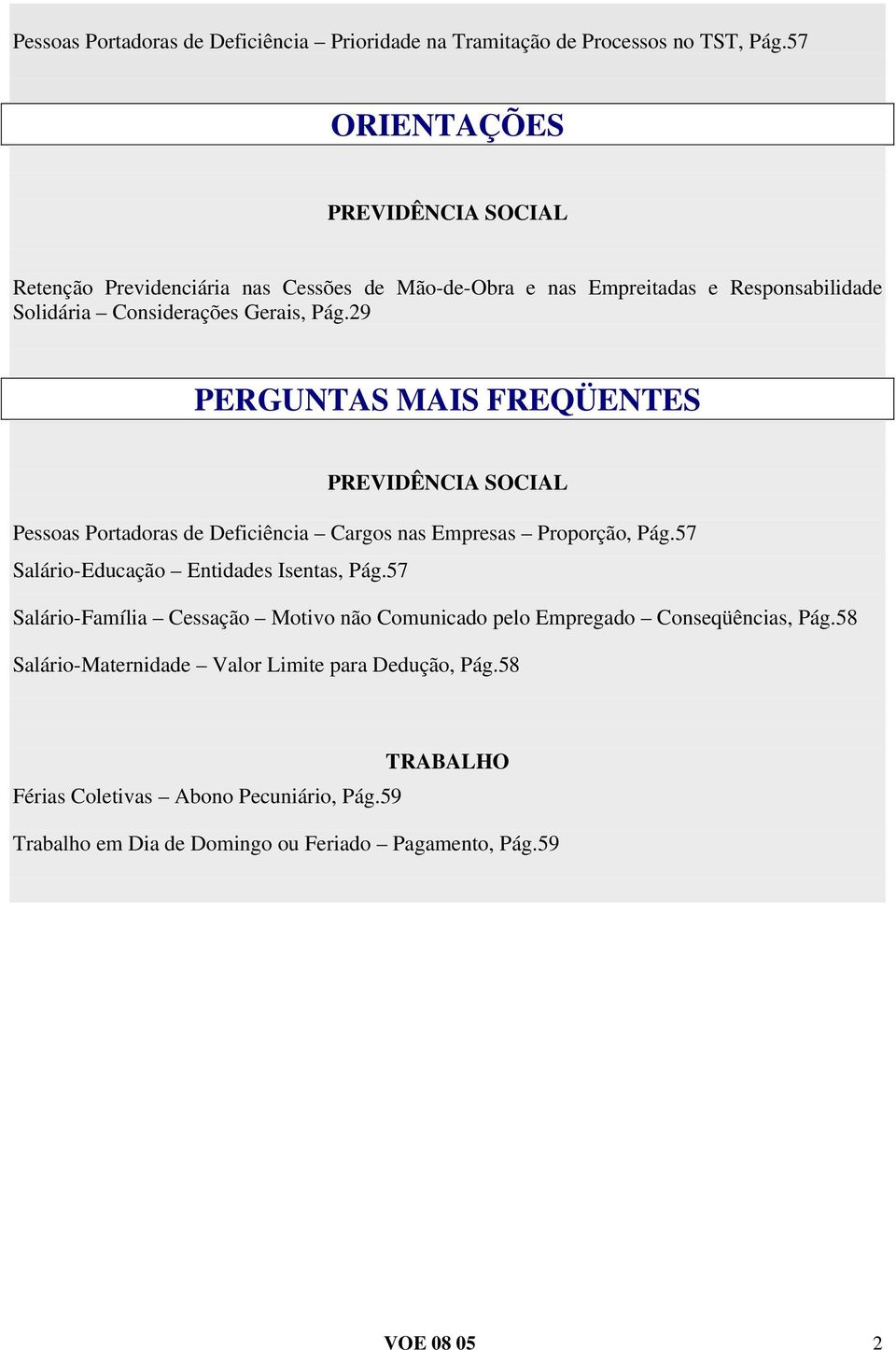 29 PERGUNTAS MAIS FREQÜENTES PREVIDÊNCIA SOCIAL Pessoas Portadoras de Deficiência Cargos nas Empresas Proporção, Pág.57 Salário-Educação Entidades Isentas, Pág.