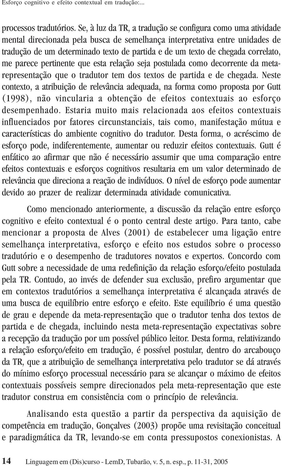 chegada correlato, me parece pertinente que esta relação seja postulada como decorrente da metarepresentação que o tradutor tem dos textos de partida e de chegada.