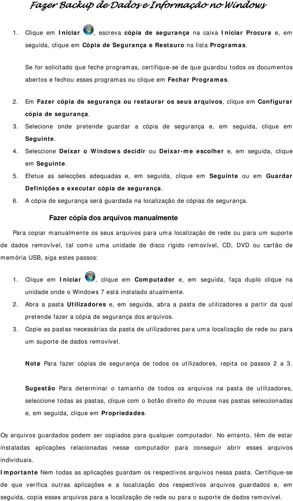 Em Fazer cópia de segurança ou restaurar os seus arquivos, clique em Configurar cópia de segurança. 3. Selecione onde pretende guardar a cópia de segurança e, em seguida, clique em Seguinte. 4.