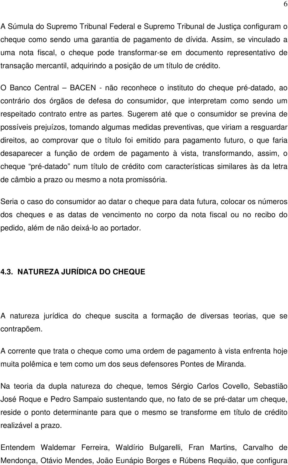 O Banco Central BACEN - não reconhece o instituto do cheque pré-datado, ao contrário dos órgãos de defesa do consumidor, que interpretam como sendo um respeitado contrato entre as partes.