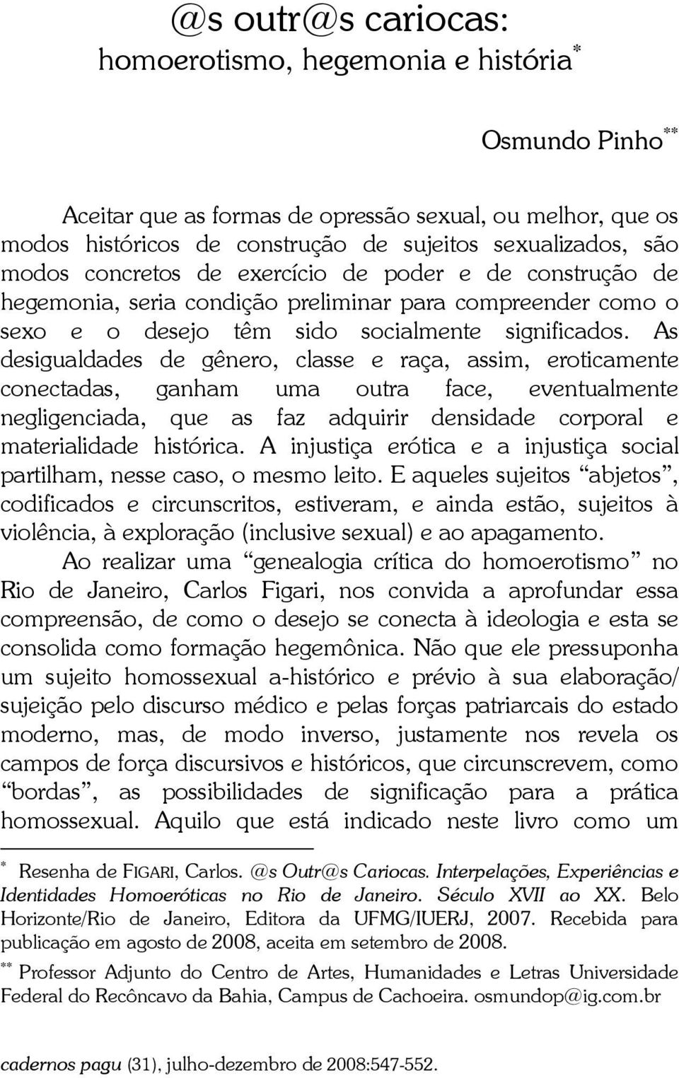 As desigualdades de gênero, classe e raça, assim, eroticamente conectadas, ganham uma outra face, eventualmente negligenciada, que as faz adquirir densidade corporal e materialidade histórica.