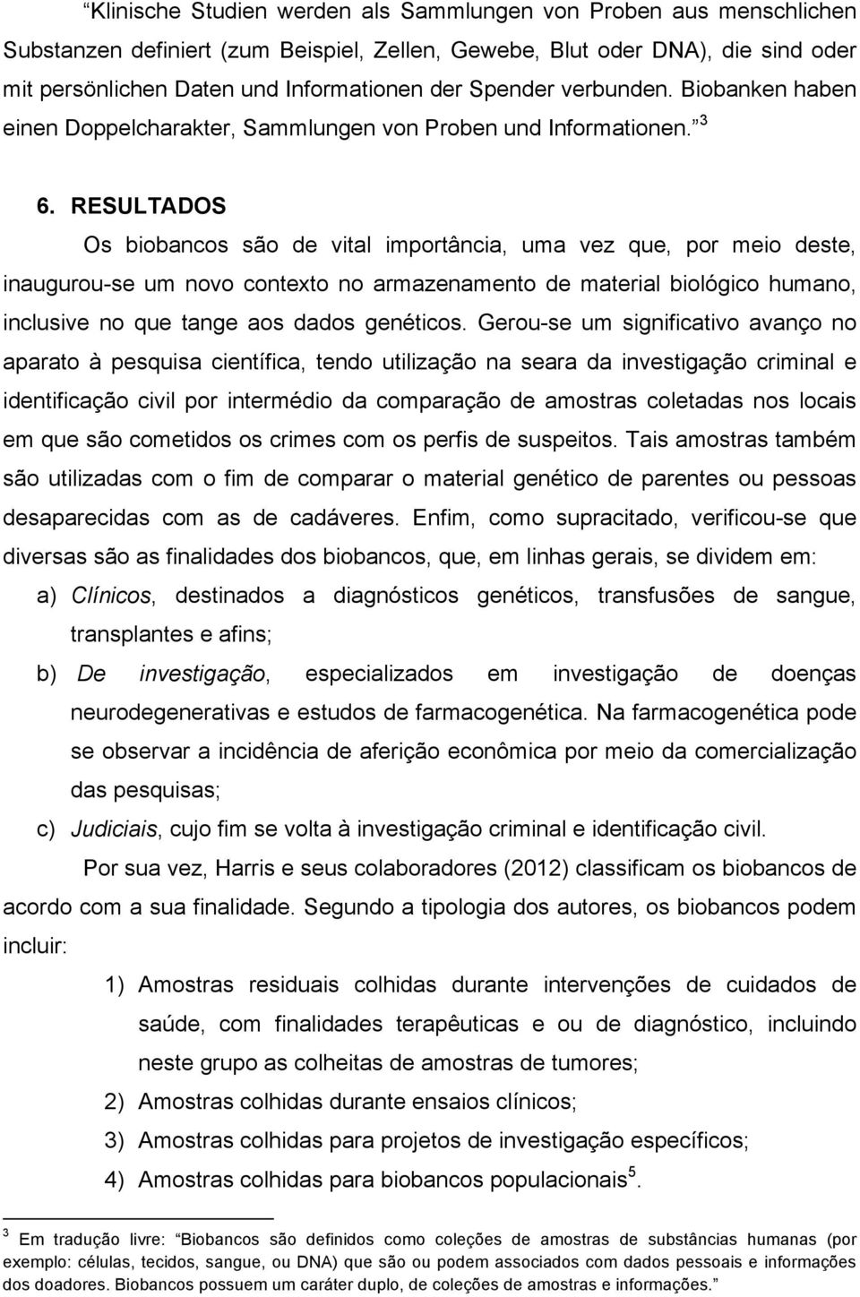 RESULTADOS Os biobancos são de vital importância, uma vez que, por meio deste, inaugurou-se um novo contexto no armazenamento de material biológico humano, inclusive no que tange aos dados genéticos.