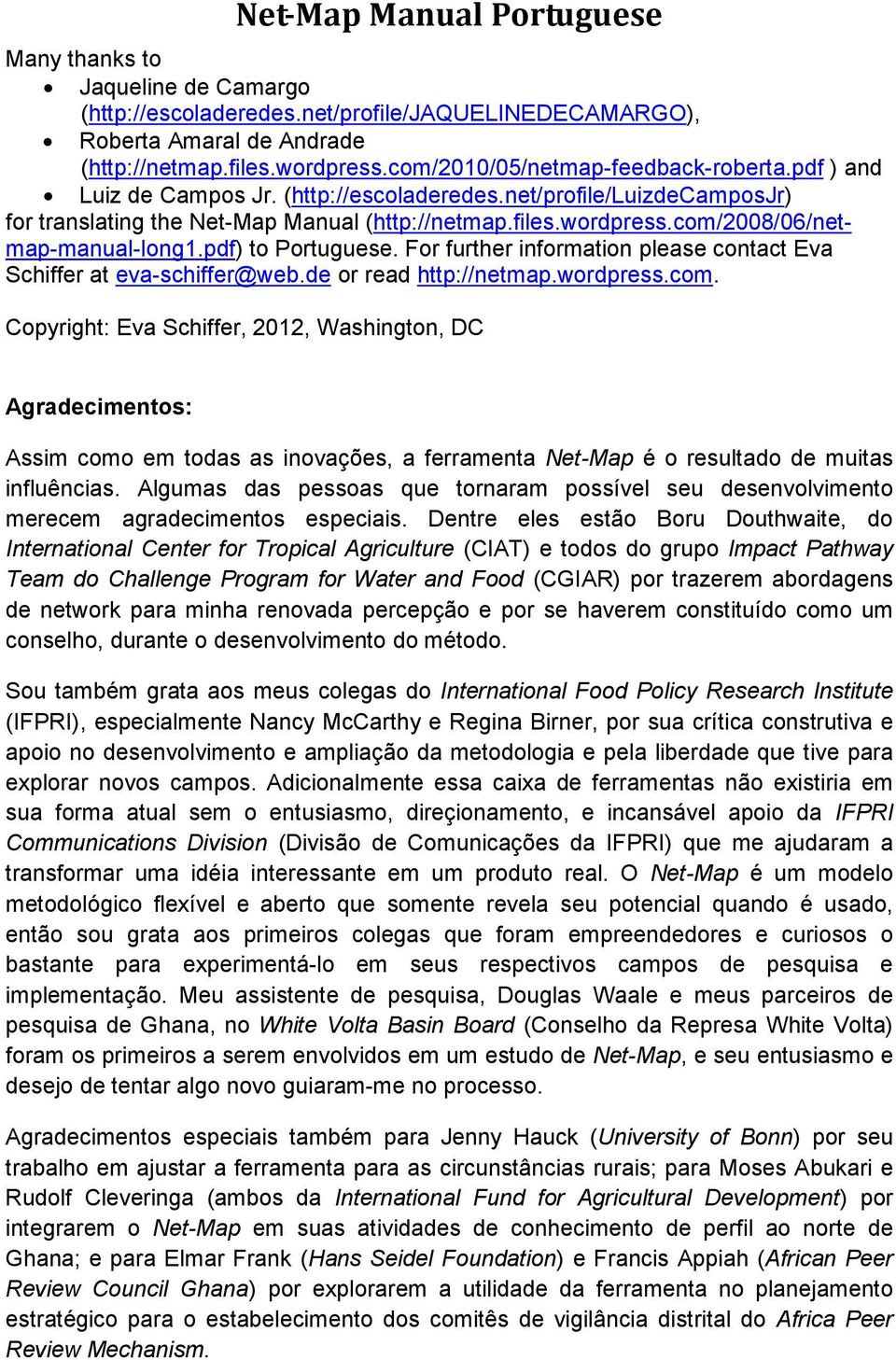 com/2008/06/netmap-manual-long1.pdf) to Portuguese. For further information please contact Eva Schiffer at eva-schiffer@web.de or read http://netmap.wordpress.com. Copyright: Eva Schiffer, 2012, Washington, DC Agradecimentos: Assim como em todas as inovações, a ferramenta Net-Map é o resultado de muitas influências.