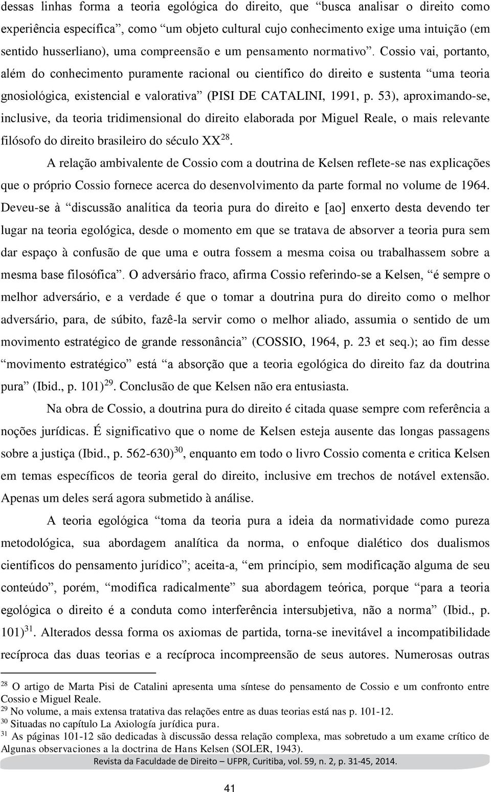 Cossio vai, portanto, além do conhecimento puramente racional ou científico do direito e sustenta uma teoria gnosiológica, existencial e valorativa (PISI DE CATALINI, 1991, p.