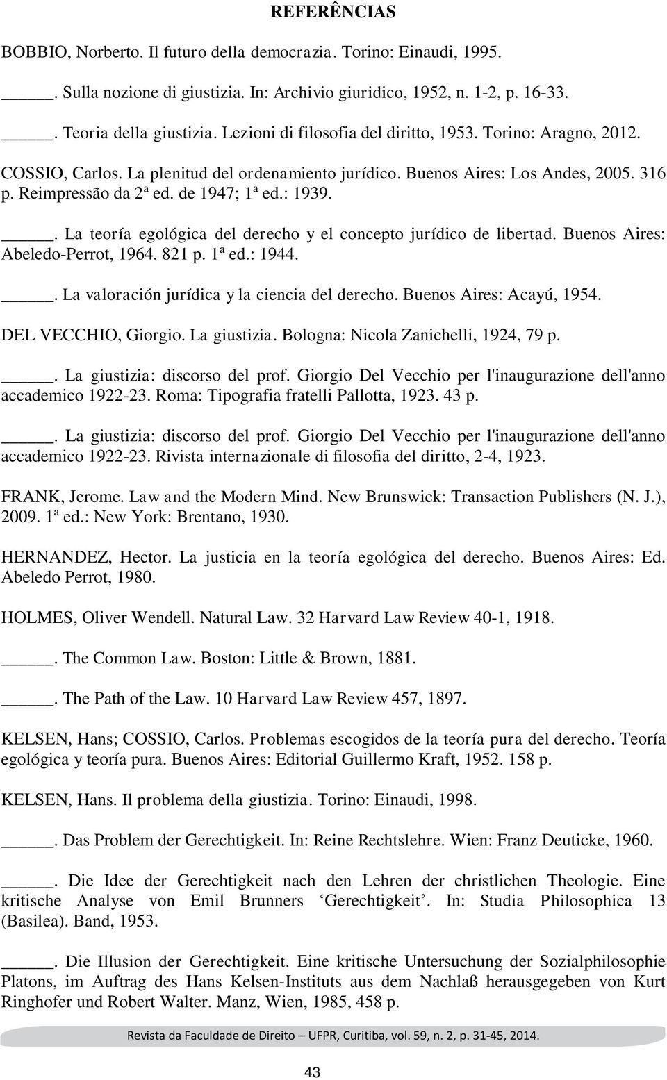 : 1939.. La teoría egológica del derecho y el concepto jurídico de libertad. Buenos Aires: Abeledo-Perrot, 1964. 821 p. 1 a ed.: 1944.. La valoración jurídica y la ciencia del derecho.