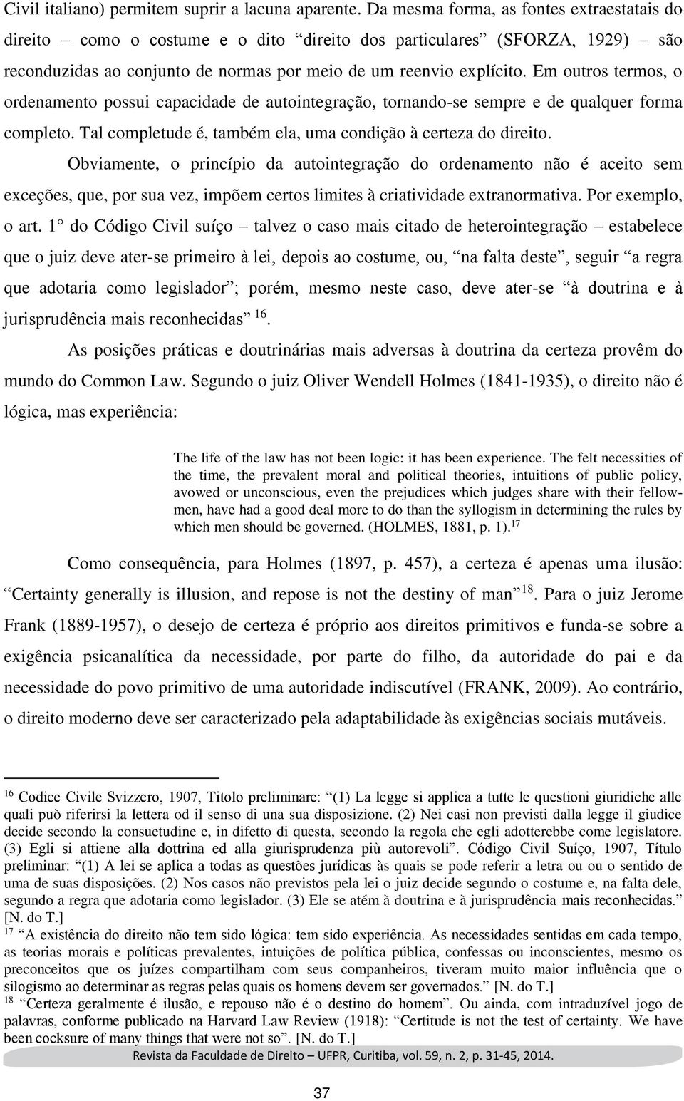 Em outros termos, o ordenamento possui capacidade de autointegração, tornando-se sempre e de qualquer forma completo. Tal completude é, também ela, uma condição à certeza do direito.