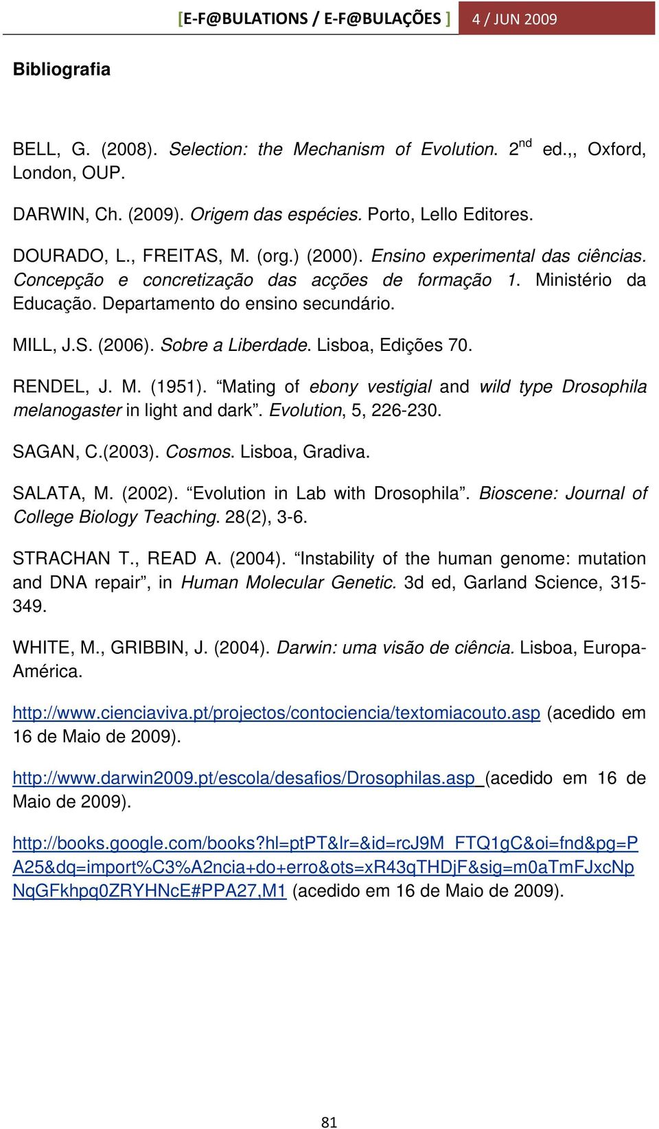 Lisboa, Edições 70. RENDEL, J. M. (1951). Mating of ebony vestigial and wild type Drosophila melanogaster in light and dark. Evolution, 5, 226-230. SAGAN, C.(2003). Cosmos. Lisboa, Gradiva. SALATA, M.