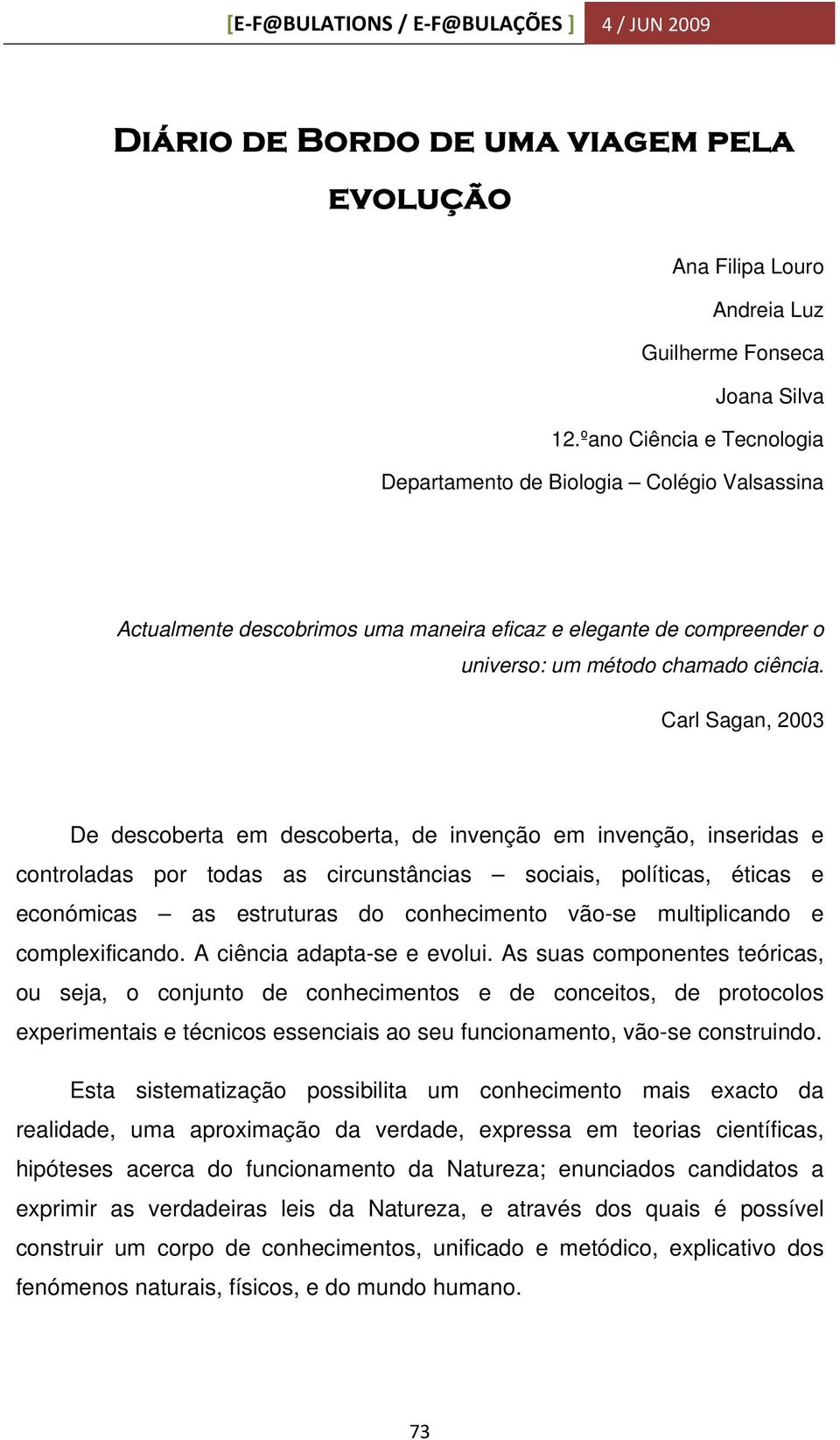 Carl Sagan, 2003 De descoberta em descoberta, de invenção em invenção, inseridas e controladas por todas as circunstâncias sociais, políticas, éticas e económicas as estruturas do conhecimento vão-se