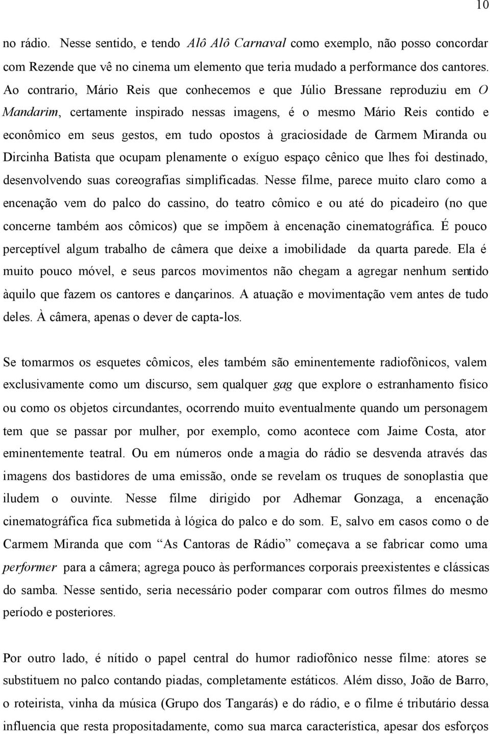 graciosidade de Carmem Miranda ou Dircinha Batista que ocupam plenamente o exíguo espaço cênico que lhes foi destinado, desenvolvendo suas coreografias simplificadas.